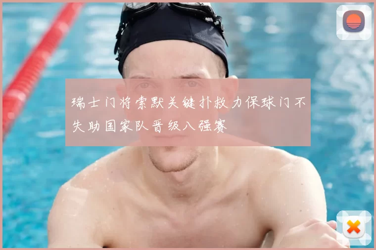 瑞士门将索默关键扑救力保球门不失助国家队晋级八强赛