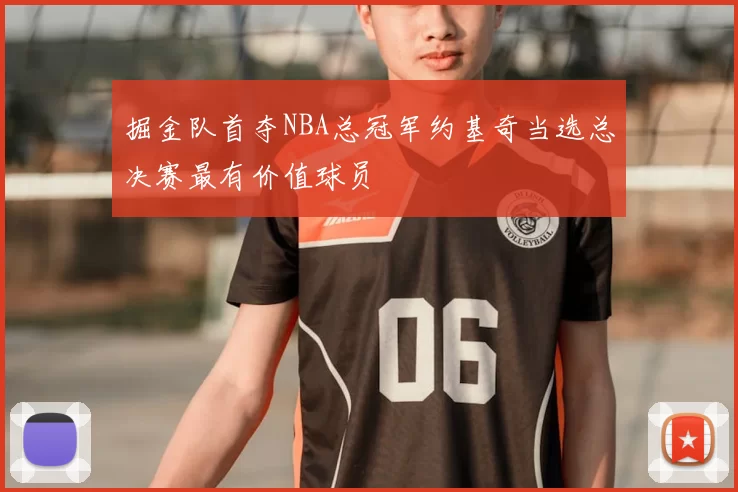 掘金队首夺NBA总冠军约基奇当选总决赛最有价值球员
