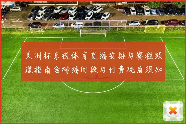 美洲杯乐视体育直播安排与赛程频道指南含转播时段与付费观看须知