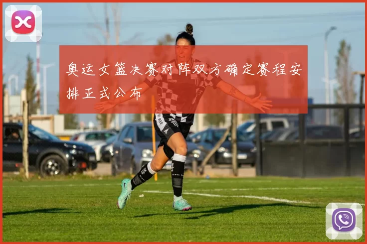 奥运女篮决赛对阵双方确定赛程安排正式公布