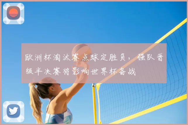 欧洲杯淘汰赛点球定胜负，强队晋级半决赛将影响世界杯备战