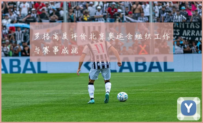 罗格高度评价北京奥运会组织工作与赛事成就