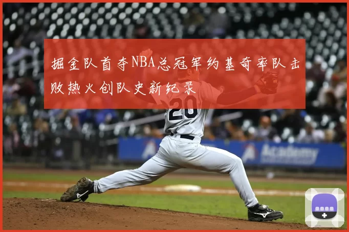 掘金队首夺NBA总冠军约基奇率队击败热火创队史新纪录