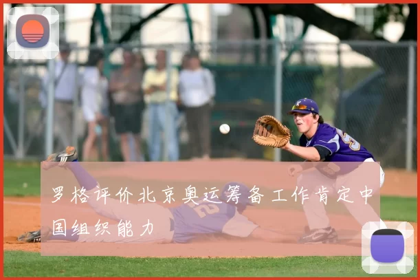 罗格评价北京奥运筹备工作肯定中国组织能力