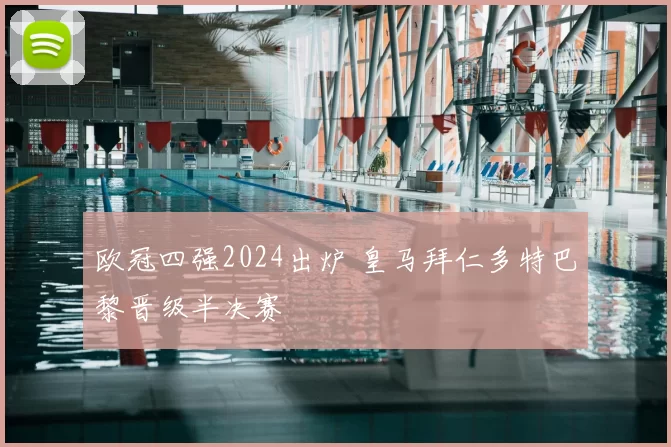 欧冠四强2024出炉 皇马拜仁多特巴黎晋级半决赛