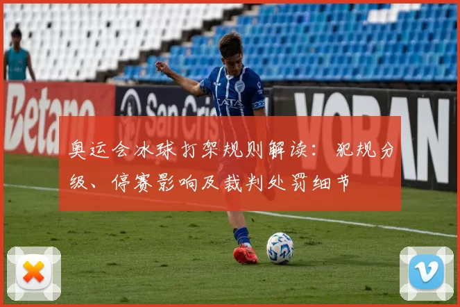 奥运会冰球打架规则解读：犯规分级、停赛影响及裁判处罚细节