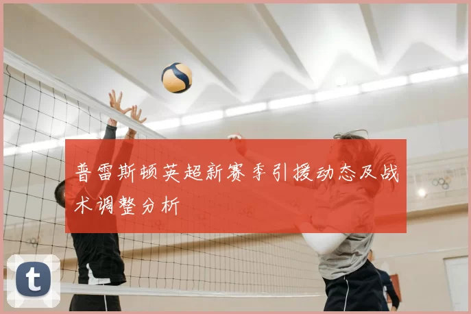 普雷斯顿英超新赛季引援动态及战术调整分析