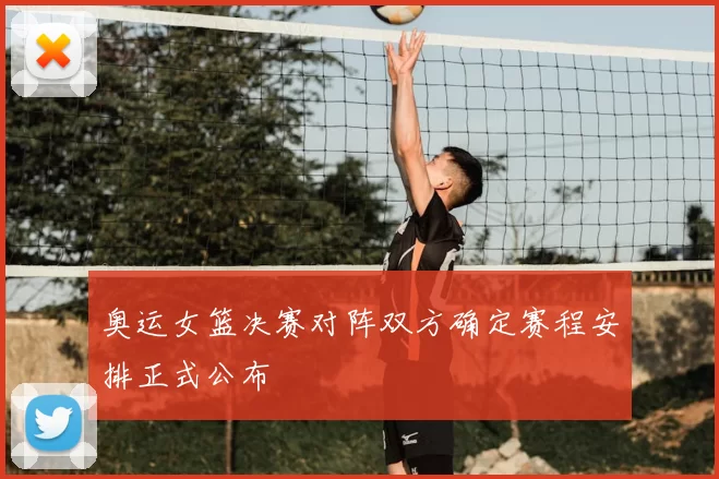 奥运女篮决赛对阵双方确定赛程安排正式公布