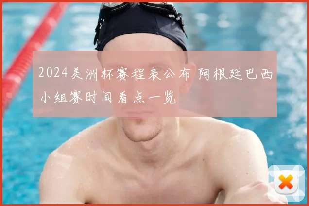 2024美洲杯赛程表公布 阿根廷巴西小组赛时间看点一览