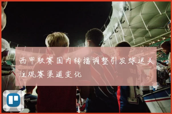 西甲联赛国内转播调整引发球迷关注观赛渠道变化