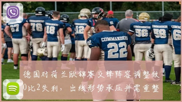 德国对荷兰欧锦赛交锋阵容调整致0比2失利，出线形势承压并需重整防线