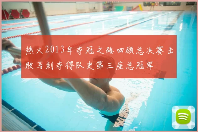 热火2013年夺冠之路回顾总决赛击败马刺夺得队史第三座总冠军