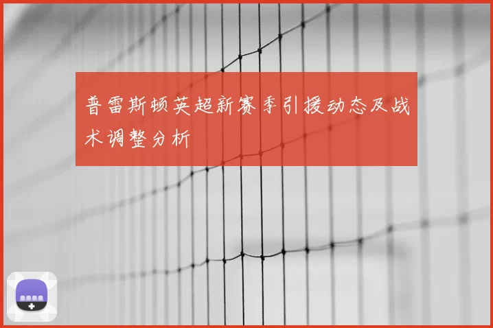 普雷斯顿英超新赛季引援动态及战术调整分析