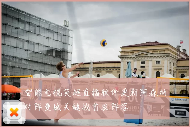 智能电视英超直播软件更新阿森纳对阵曼城关键战首发阵容