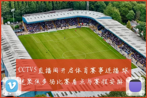 CCTV5直播间开启体育赛事连播 球迷聚焦多场比赛看点与赛程安排