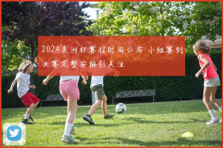 2024美洲杯赛程时间公布 小组赛到决赛完整安排引关注