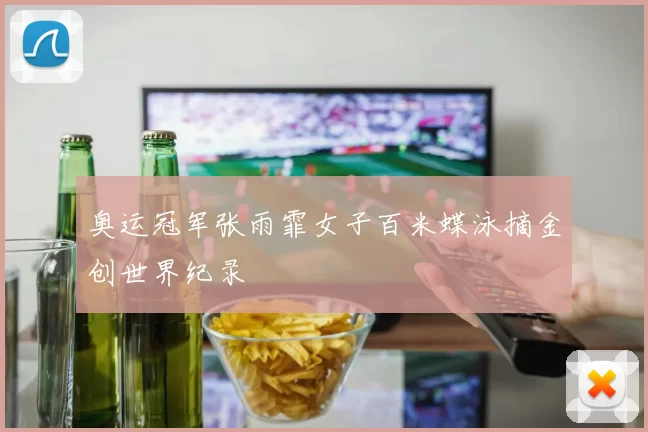 奥运冠军张雨霏女子百米蝶泳摘金创世界纪录