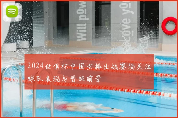 2024世俱杯中国女排出战赛场关注球队表现与晋级前景