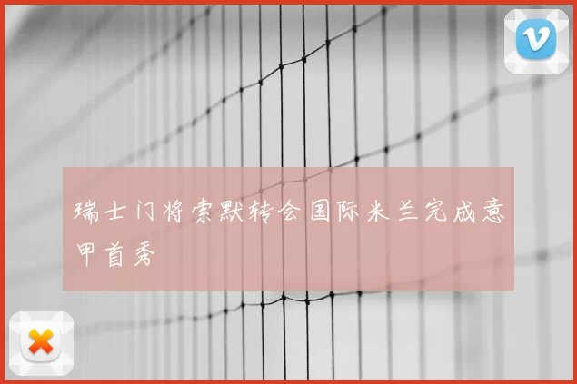 瑞士门将索默转会国际米兰完成意甲首秀