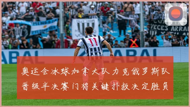 奥运会冰球加拿大队力克俄罗斯队晋级半决赛门将关键扑救决定胜负