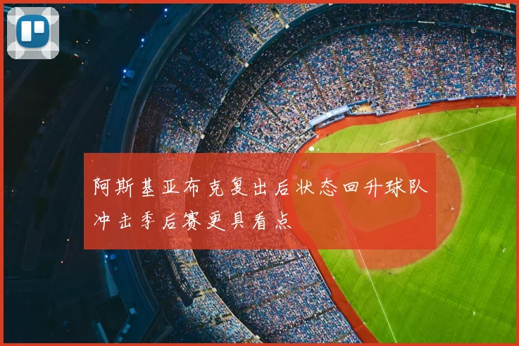阿斯基亚布克复出后状态回升球队冲击季后赛更具看点