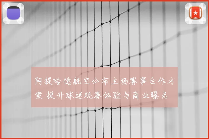 阿提哈德航空公布主场赛事合作方案 提升球迷观赛体验与商业曝光