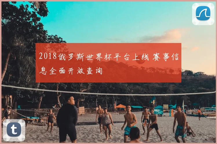 2018俄罗斯世界杯平台上线 赛事信息全面开放查询