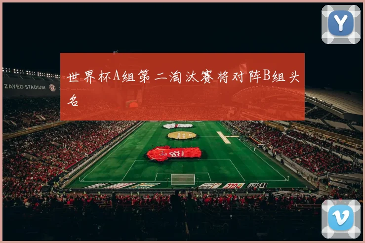 世界杯A组第二淘汰赛将对阵B组头名