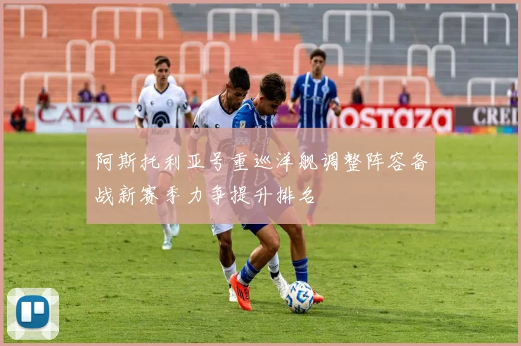 阿斯托利亚号重巡洋舰调整阵容备战新赛季力争提升排名