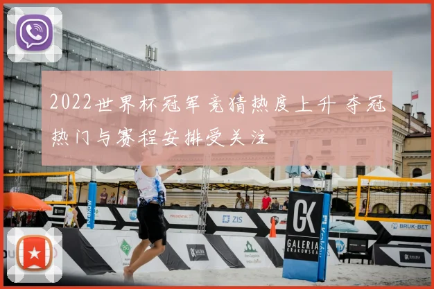 2022世界杯冠军竞猜热度上升 夺冠热门与赛程安排受关注